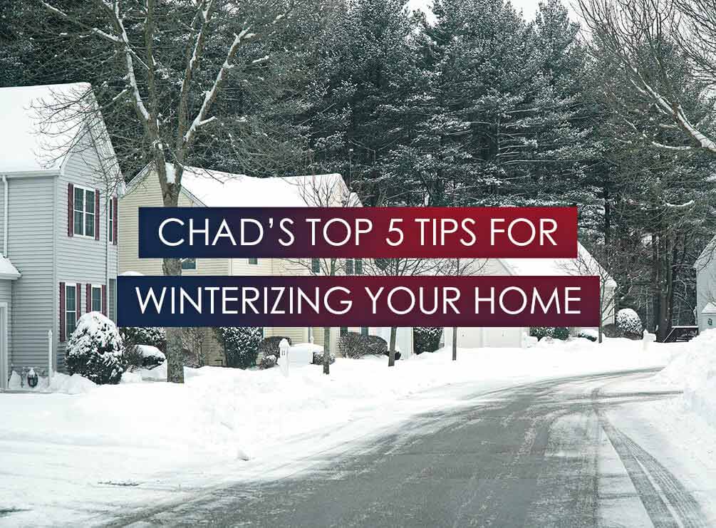 Chad’s Top 5 Home Winterizing Tips